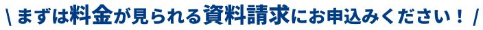 まずは料金が見れる資料請求にお申し込みください