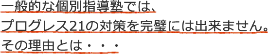 一般的な個別指導塾では、プログレス21の対策を完璧には出来ません。その理由とは…